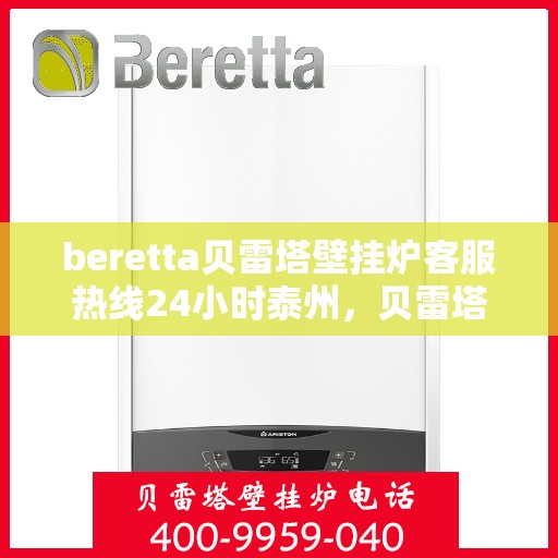 beretta贝雷塔壁挂炉客服热线24小时泰州，贝雷塔壁挂炉泰州客服热线全天候服务，专业解答您的疑问