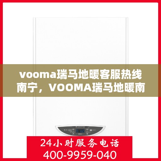 vooma瑞马地暖客服热线南宁，VOOMA瑞马地暖南宁客服热线详解