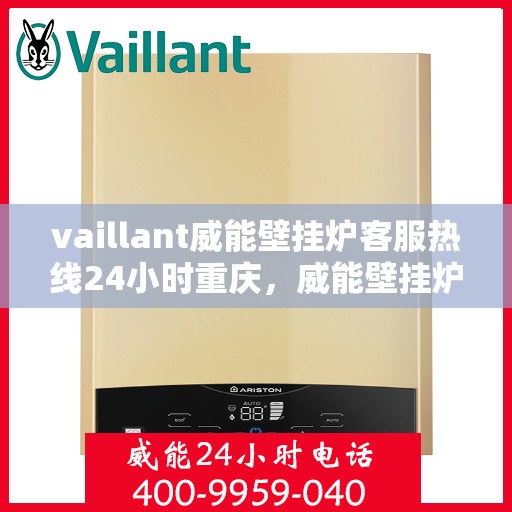 vaillant威能壁挂炉客服热线24小时重庆，威能壁挂炉重庆客服热线全天候服务，专业解答您的疑问