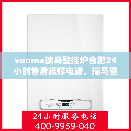 vooma瑞马壁挂炉合肥24小时售后维修电话，瑞马壁挂炉合肥售后维修热线全天候为您服务