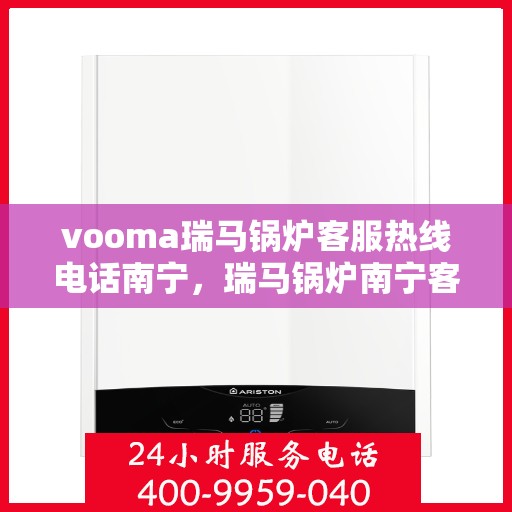 vooma瑞马锅炉客服热线电话南宁，瑞马锅炉南宁客服热线电话全解析