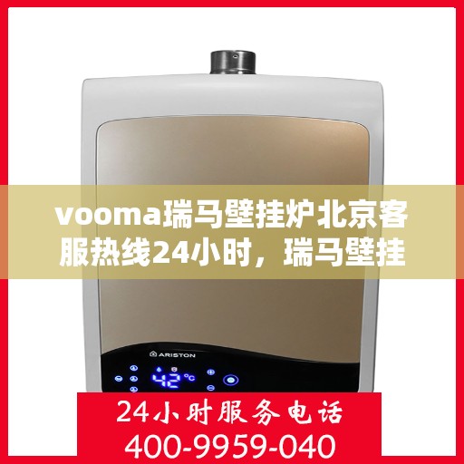 vooma瑞马壁挂炉北京客服热线24小时，瑞马壁挂炉北京客服热线全天候为您服务