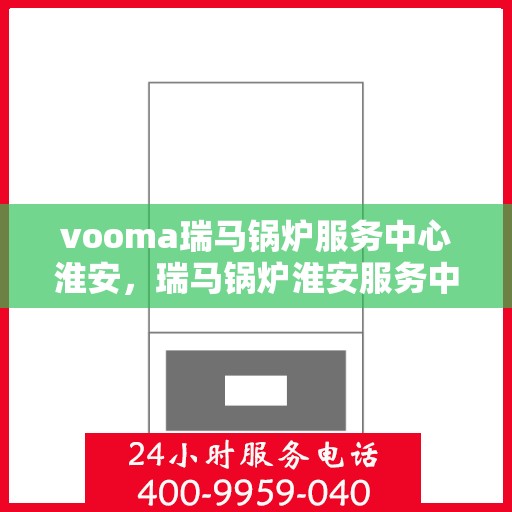 vooma瑞马锅炉服务中心淮安，瑞马锅炉淮安服务中心，专业品质，温暖您的生活
