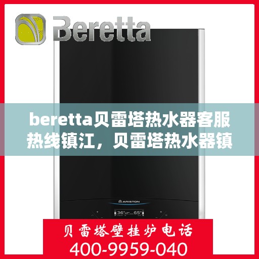beretta贝雷塔热水器客服热线镇江，贝雷塔热水器镇江客服热线，专业解答，温暖您的生活