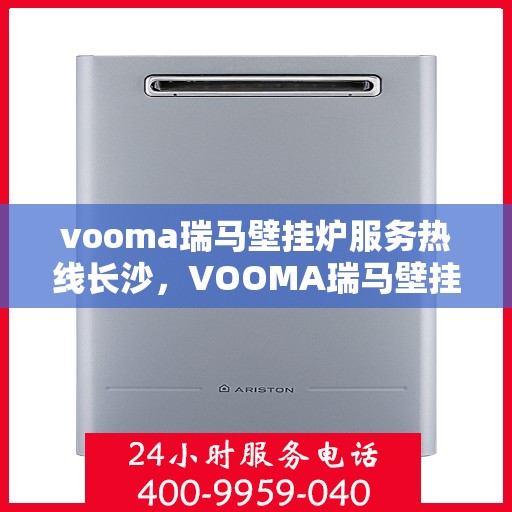 vooma瑞马壁挂炉服务热线长沙，VOOMA瑞马壁挂炉长沙服务热线，专业售后无忧保障