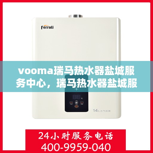 vooma瑞马热水器盐城服务中心，瑞马热水器盐城服务中心，专业维修，温暖您的生活