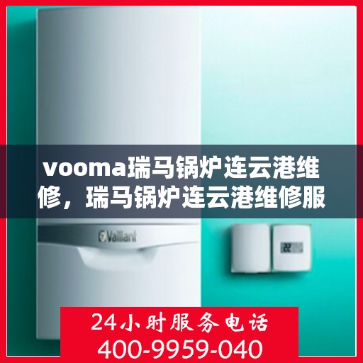 vooma瑞马锅炉连云港维修，瑞马锅炉连云港维修服务热线及专业团队解析