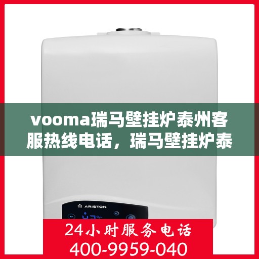 vooma瑞马壁挂炉泰州客服热线电话，瑞马壁挂炉泰州客服热线电话，专业支持与贴心服务