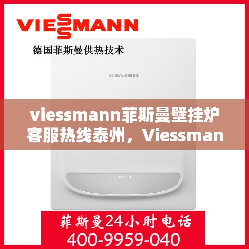 viessmann菲斯曼壁挂炉客服热线泰州，Viessmann菲斯曼壁挂炉泰州客服热线指南