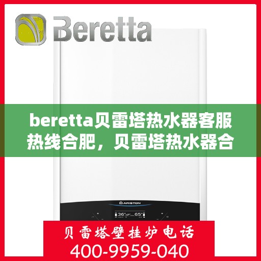 beretta贝雷塔热水器客服热线合肥，贝雷塔热水器合肥客服热线，专业解答，温暖您的生活