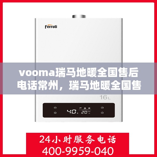 vooma瑞马地暖全国售后电话常州，瑞马地暖全国售后热线在常州，一站式解决您的地暖问题