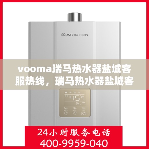vooma瑞马热水器盐城客服热线，瑞马热水器盐城客服热线，专业解答，贴心服务