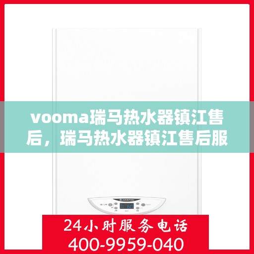vooma瑞马热水器镇江售后，瑞马热水器镇江售后服务中心，专业维修与贴心服务
