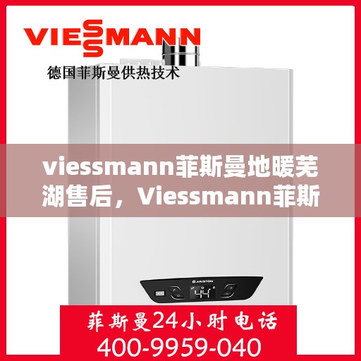 viessmann菲斯曼地暖芜湖售后，Viessmann菲斯曼地暖芜湖售后服务详解