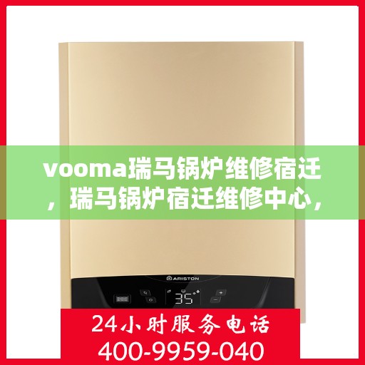vooma瑞马锅炉维修宿迁，瑞马锅炉宿迁维修中心，专业解决vooma锅炉问题