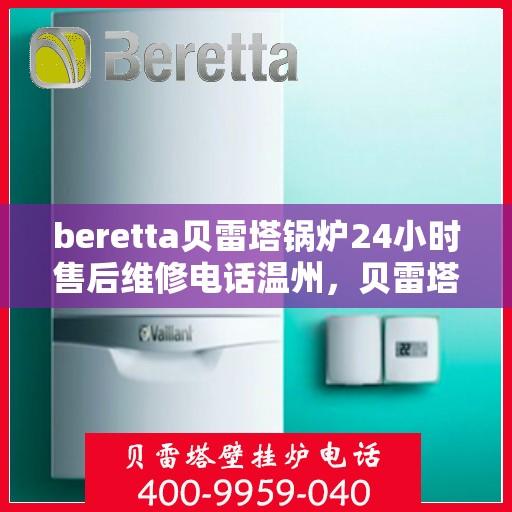 beretta贝雷塔锅炉24小时售后维修电话温州，贝雷塔锅炉温州24小时专业售后维修服务电话与解决方案