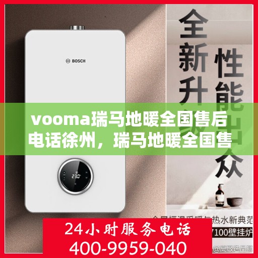 vooma瑞马地暖全国售后电话徐州，瑞马地暖全国售后热线公布，徐州地区服务热线一览