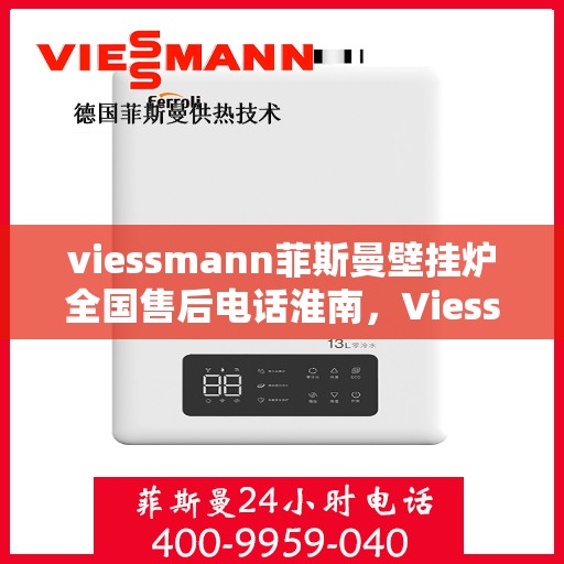 viessmann菲斯曼壁挂炉全国售后电话淮南，Viessmann菲斯曼壁挂炉淮南地区售后服务热线及维修指南