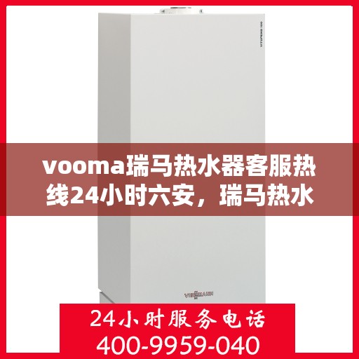 vooma瑞马热水器客服热线24小时六安，瑞马热水器客服热线全天候服务六安，热线电话随时为您解答疑问