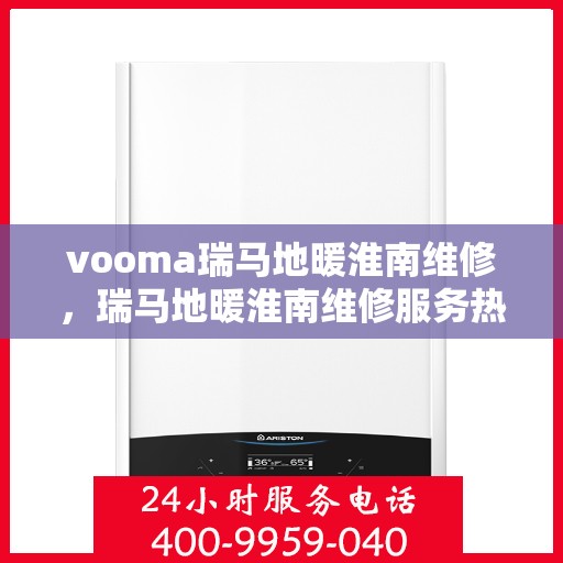 vooma瑞马地暖淮南维修，瑞马地暖淮南维修服务热线解析