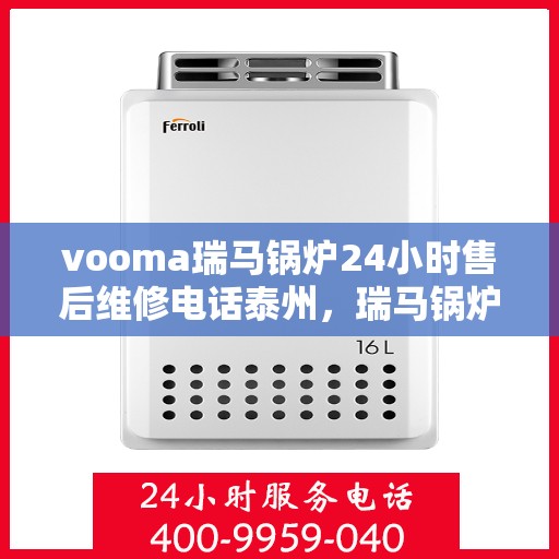 vooma瑞马锅炉24小时售后维修电话泰州，瑞马锅炉泰州全天候售后维修服务热线