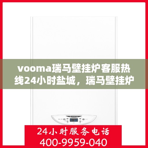 vooma瑞马壁挂炉客服热线24小时盐城，瑞马壁挂炉盐城客服热线全天候服务，温暖您的生活
