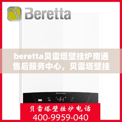 beretta贝雷塔壁挂炉南通售后服务中心，贝雷塔壁挂炉南通售后服务中心，专业维修与优质服务