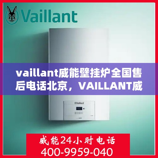 vaillant威能壁挂炉全国售后电话北京，VAILLANT威能壁挂炉北京售后热线及全国服务网点一览