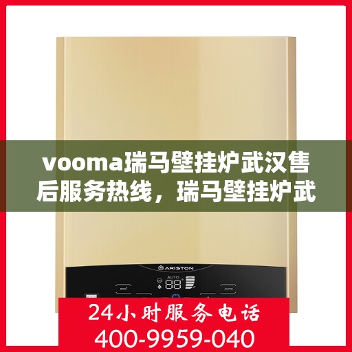 vooma瑞马壁挂炉武汉售后服务热线，瑞马壁挂炉武汉售后服务热线，专业团队，贴心服务！