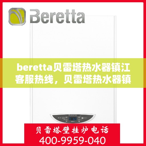 beretta贝雷塔热水器镇江客服热线，贝雷塔热水器镇江客服热线，专业支持与解决方案一站式服务