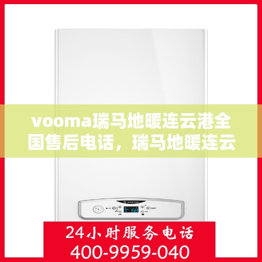 vooma瑞马地暖连云港全国售后电话，瑞马地暖连云港全国售后热线电话，专业服务保障您的温暖之选