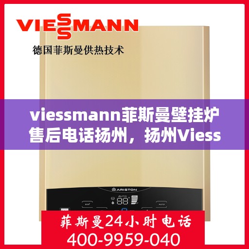 viessmann菲斯曼壁挂炉售后电话扬州，扬州Viessmann菲斯曼壁挂炉售后服务中心联系电话