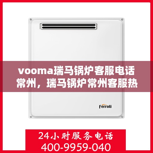vooma瑞马锅炉客服电话常州，瑞马锅炉常州客服热线，专业解答您的疑问
