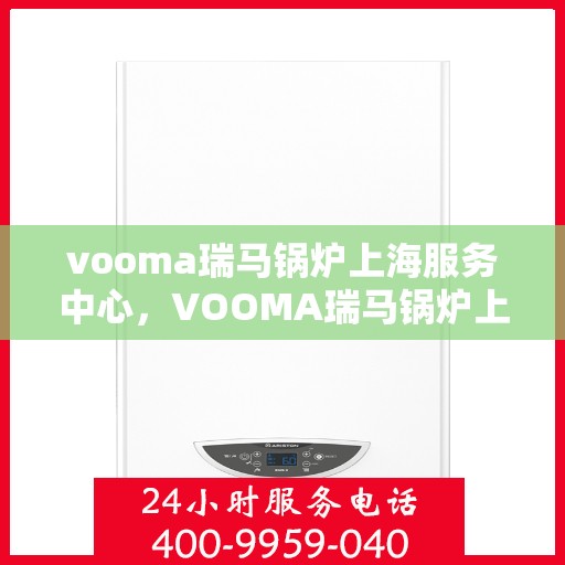vooma瑞马锅炉上海服务中心，VOOMA瑞马锅炉上海专业服务中心