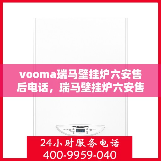 vooma瑞马壁挂炉六安售后电话，瑞马壁挂炉六安售后热线及服务支持中心电话号码