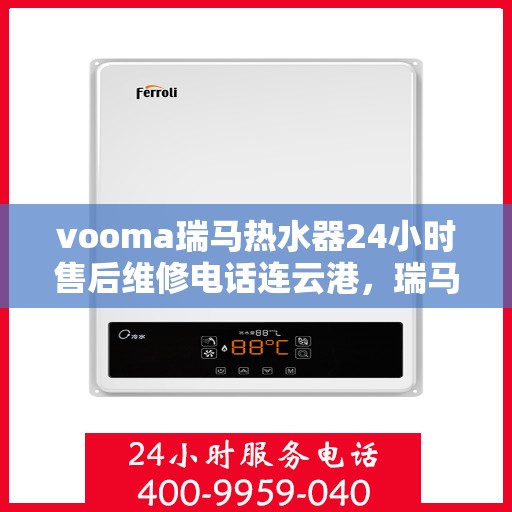 vooma瑞马热水器24小时售后维修电话连云港，瑞马热水器连云港售后维修热线，全天候专业维修服务保障您的温暖时光