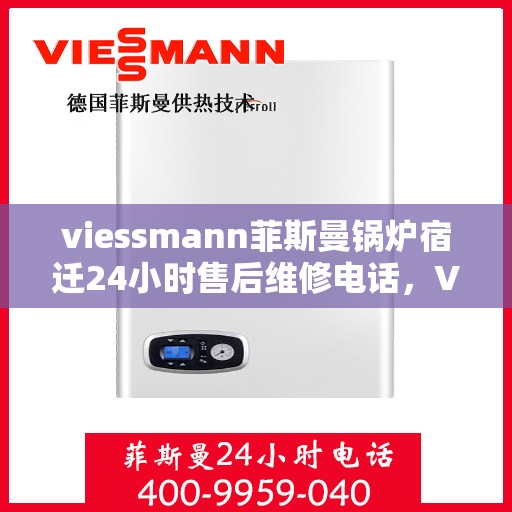 viessmann菲斯曼锅炉宿迁24小时售后维修电话，Viessmann菲斯曼锅炉宿迁，全天候售后维修服务热线