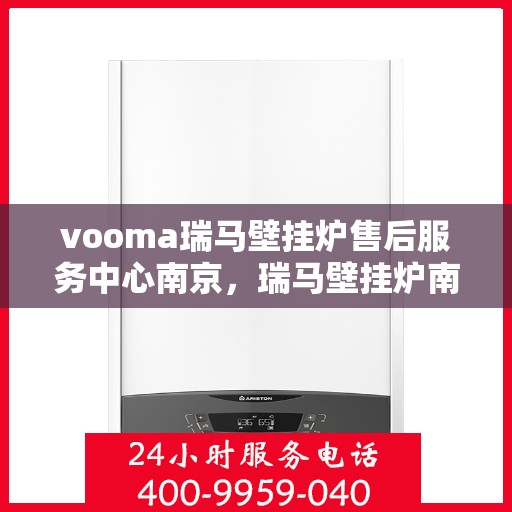 vooma瑞马壁挂炉售后服务中心南京，瑞马壁挂炉南京售后服务中心，专业维修，贴心服务