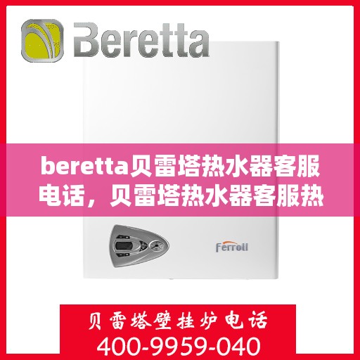 beretta贝雷塔热水器客服电话，贝雷塔热水器客服热线及售后服务支持指南