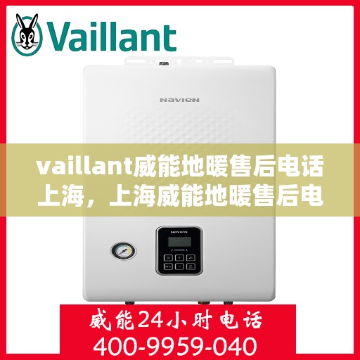 vaillant威能地暖售后电话上海，上海威能地暖售后电话及维修服务支持详解
