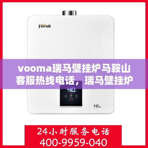 vooma瑞马壁挂炉马鞍山客服热线电话，瑞马壁挂炉马鞍山客服热线电话一览表，专业售后维修服务热线解析