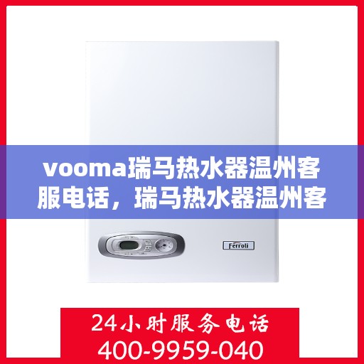 vooma瑞马热水器温州客服电话，瑞马热水器温州客服热线，解决您的疑问，提供优质服务