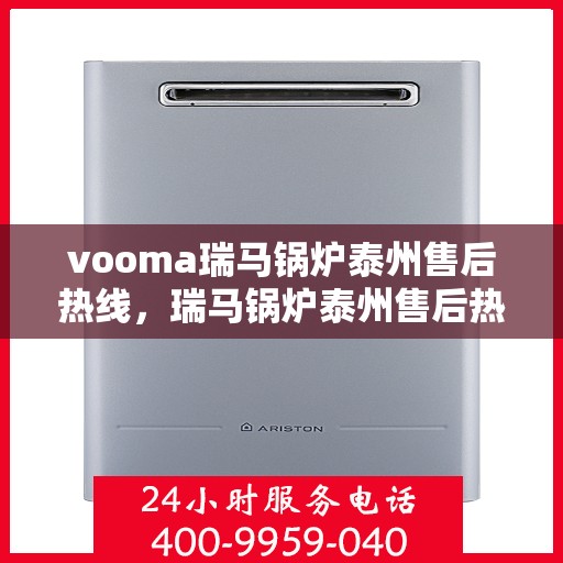 vooma瑞马锅炉泰州售后热线，瑞马锅炉泰州售后热线服务指南