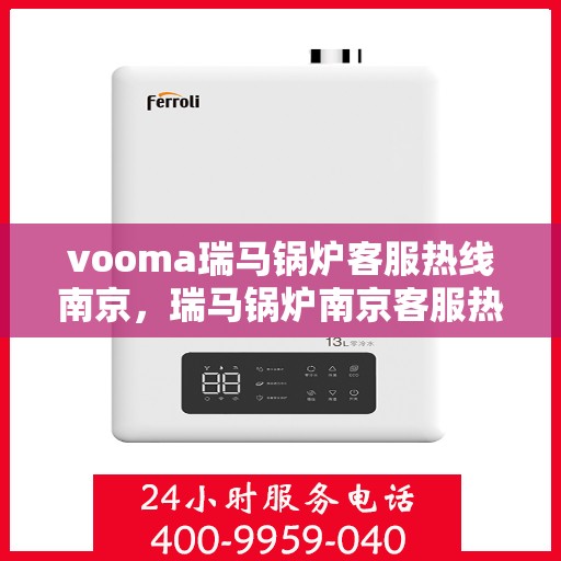 vooma瑞马锅炉客服热线南京，瑞马锅炉南京客服热线，专业解答，贴心服务