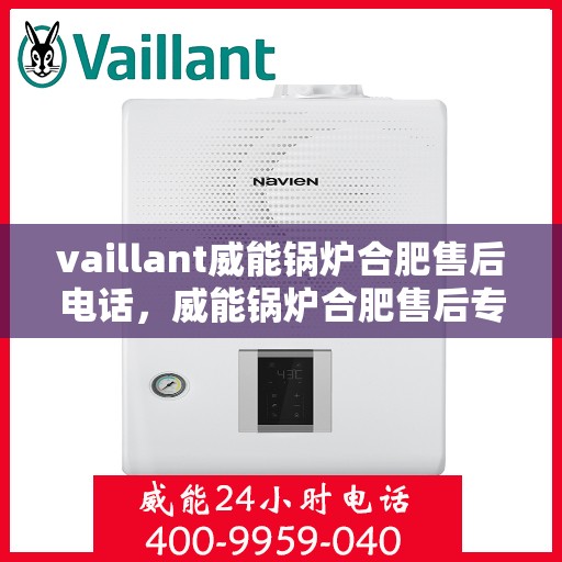 vaillant威能锅炉合肥售后电话，威能锅炉合肥售后专线，专业服务的贴心之选