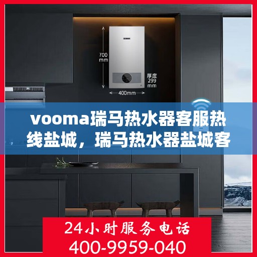 vooma瑞马热水器客服热线盐城，瑞马热水器盐城客服热线，专业解答，贴心服务