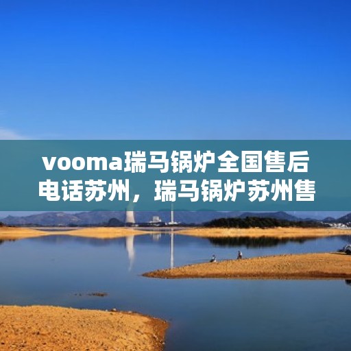 vooma瑞马锅炉全国售后电话苏州，瑞马锅炉苏州售后热线，专业维修，全方位服务