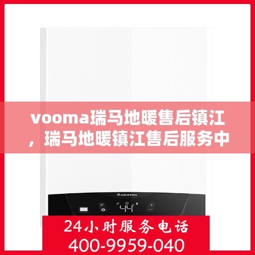 vooma瑞马地暖售后镇江，瑞马地暖镇江售后服务中心，专业、高效的售后服务体验