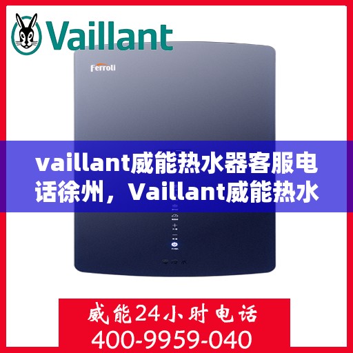 vaillant威能热水器客服电话徐州，Vaillant威能热水器徐州客服热线及咨询电话号码全解析