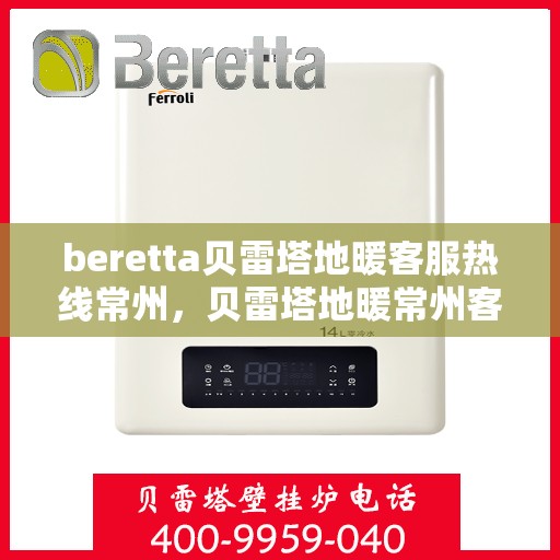 beretta贝雷塔地暖客服热线常州，贝雷塔地暖常州客服热线详解
